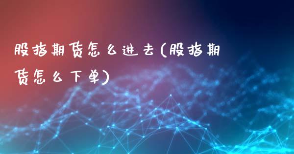 股指期货怎么进去(股指期货怎么下单)_https://www.zztgc.com_黄金期货_第1张