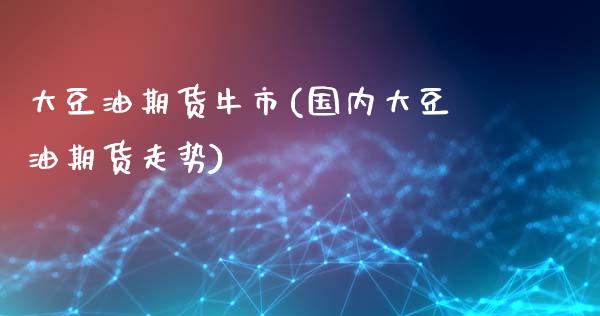 大豆油期货牛市(国内大豆油期货走势)_https://www.zztgc.com_黄金期货_第1张