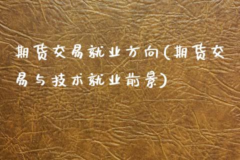 期货交易就业方向(期货交易与技术就业前景)_https://www.zztgc.com_原油期货_第1张