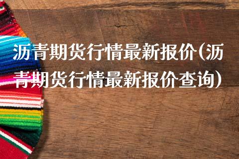 沥青期货行情最新报价(沥青期货行情最新报价查询)_https://www.zztgc.com_期货直播_第1张