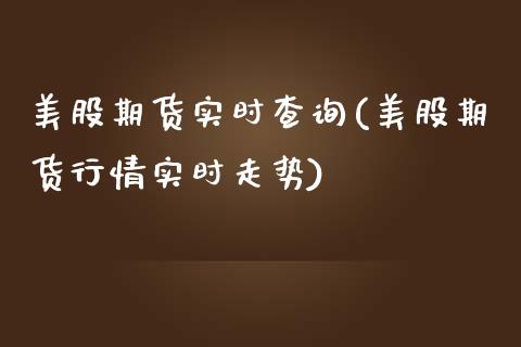 美股期货实时查询(美股期货行情实时走势)_https://www.zztgc.com_期货开户_第1张