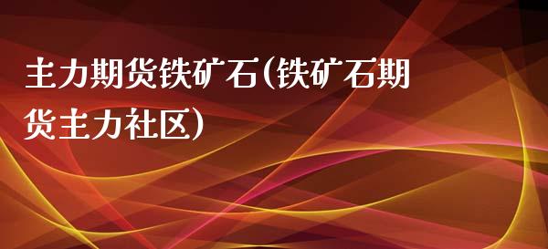 主力期货铁矿石(铁矿石期货主力社区)_https://www.zztgc.com_期货直播_第1张