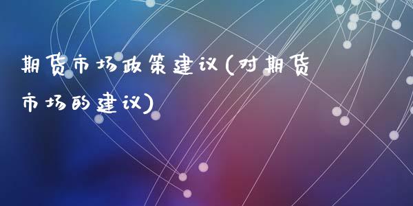 期货市场政策建议(对期货市场的建议)_https://www.zztgc.com_期货入门_第1张