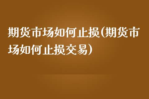 期货市场如何止损(期货市场如何止损交易)_https://www.zztgc.com_期货入门_第1张