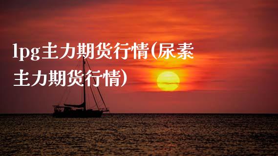 lpg主力期货行情(尿素主力期货行情)_https://www.zztgc.com_期货入门_第1张