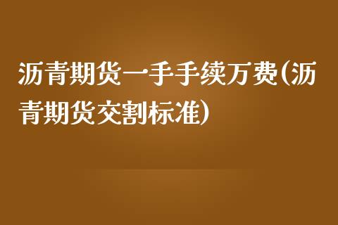 沥青期货一手手续万费(沥青期货交割标准)_https://www.zztgc.com_原油期货_第1张