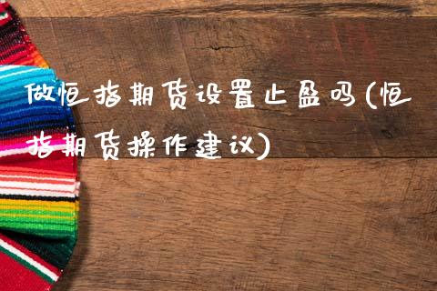 做恒指期货设置止盈吗(恒指期货操作建议)_https://www.zztgc.com_期货入门_第1张