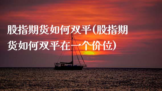 股指期货如何双平(股指期货如何双平在一个价位)_https://www.zztgc.com_期货直播_第1张