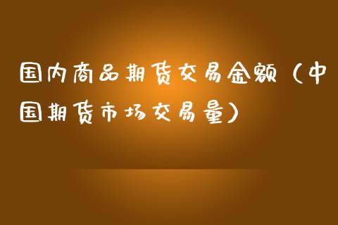 国内商品期货交易金额（中国期货市场交易量）_https://www.zztgc.com_期货开户_第1张