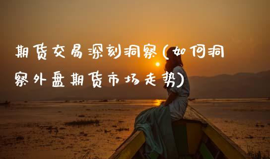 期货交易深刻洞察(如何洞察外盘期货市场走势)_https://www.zztgc.com_黄金期货_第1张