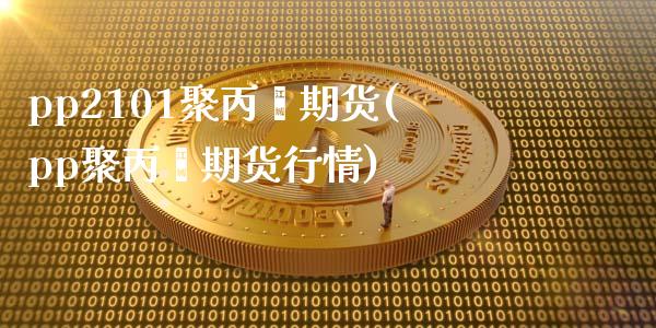 pp2101聚丙烯期货(pp聚丙烯期货行情)_https://www.zztgc.com_原油期货_第1张