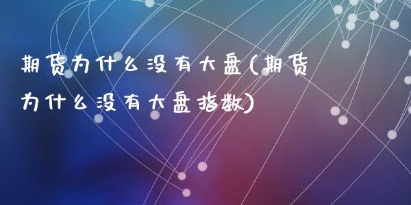 期货为什么没有大盘(期货为什么没有大盘指数)_https://www.zztgc.com_期货入门_第1张