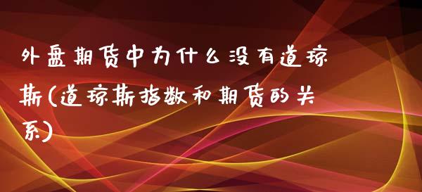 外盘期货中为什么没有道琼斯(道琼斯指数和期货的关系)_https://www.zztgc.com_期货行情_第1张