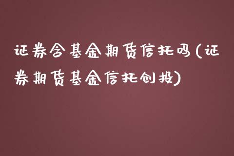 证券含基金期货信托吗(证券期货基金信托创投)_https://www.zztgc.com_期货行情_第1张