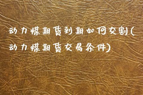 动力煤期货到期如何交割(动力煤期货交易条件)_https://www.zztgc.com_期货行情_第1张