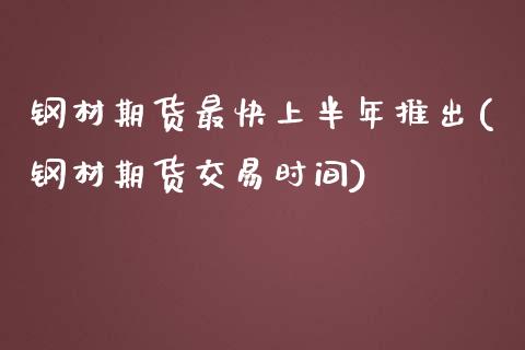 钢材期货最快上半年推出(钢材期货交易时间)_https://www.zztgc.com_期货入门_第1张