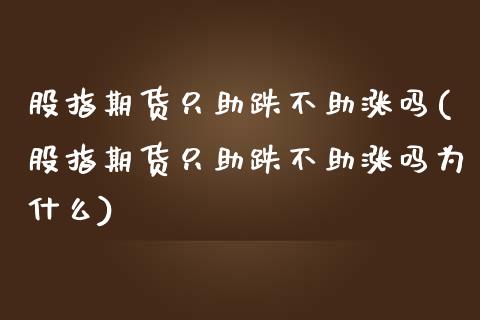 股指期货只助跌不助涨吗(股指期货只助跌不助涨吗为什么)_https://www.zztgc.com_原油期货_第1张