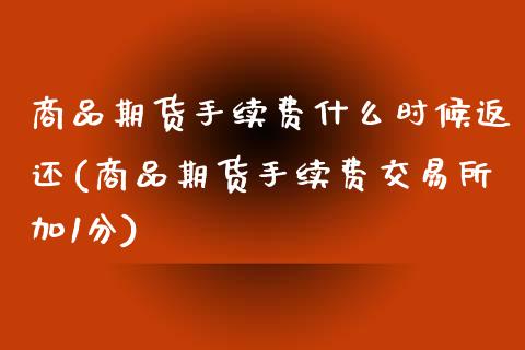 商品期货手续费什么时候返还(商品期货手续费交易所加1分)_https://www.zztgc.com_期货入门_第1张