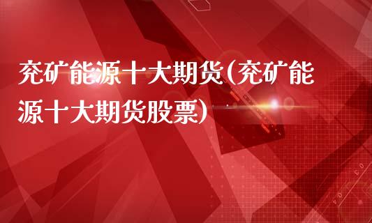 兖矿能源十大期货(兖矿能源十大期货股票)_https://www.zztgc.com_黄金期货_第1张