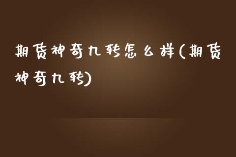 期货神奇九转怎么样(期货神奇九转)_https://www.zztgc.com_期货开户_第1张