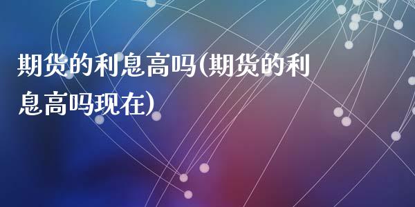 期货的利息高吗(期货的利息高吗现在)_https://www.zztgc.com_期货直播_第1张