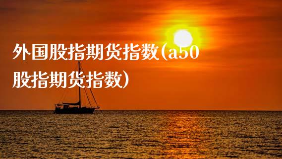 外国股指期货指数(a50股指期货指数)_https://www.zztgc.com_黄金期货_第1张