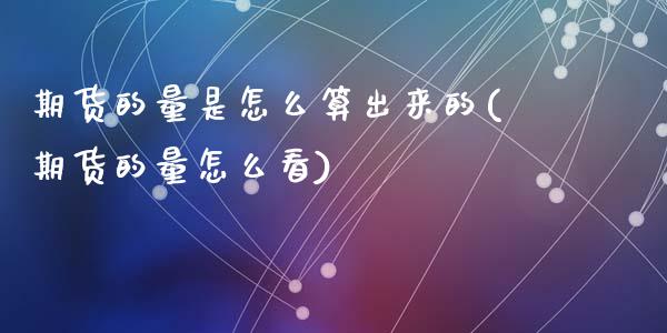 期货的量是怎么算出来的(期货的量怎么看)_https://www.zztgc.com_期货入门_第1张