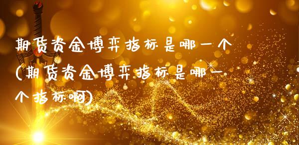期货资金博弈指标是哪一个(期货资金博弈指标是哪一个指标啊)_https://www.zztgc.com_期货直播_第1张
