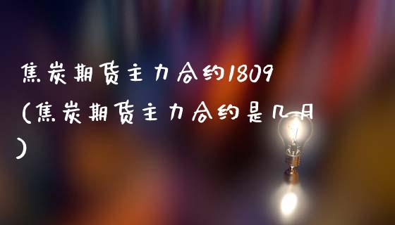 焦炭期货主力合约1809(焦炭期货主力合约是几月)_https://www.zztgc.com_黄金期货_第1张