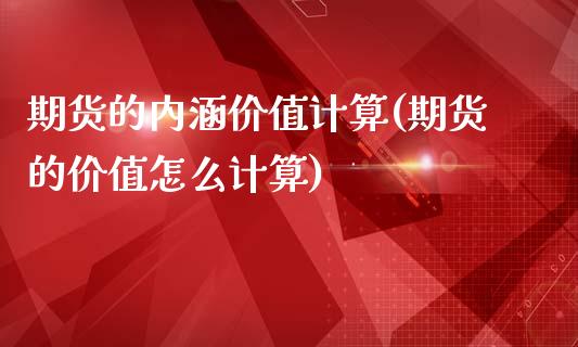 期货的内涵价值计算(期货的价值怎么计算)_https://www.zztgc.com_期货行情_第1张