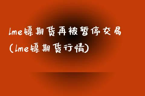 lme镍期货再被暂停交易(lme镍期货行情)_https://www.zztgc.com_期货入门_第1张