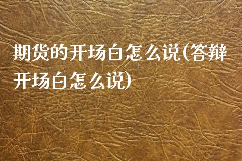 期货的开场白怎么说(答辩开场白怎么说)_https://www.zztgc.com_期货开户_第1张