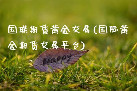 国联期货黄金交易(国际黄金期货交易平台)_https://www.zztgc.com_原油期货_第1张