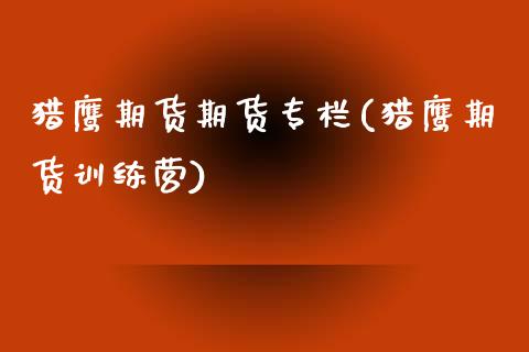 猎鹰期货期货专栏(猎鹰期货训练营)_https://www.zztgc.com_期货入门_第1张