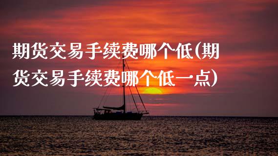 期货交易手续费哪个低(期货交易手续费哪个低一点)_https://www.zztgc.com_黄金期货_第1张