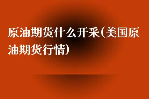 原油期货什么开采(美国原油期货行情)_https://www.zztgc.com_期货行情_第1张