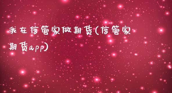 我在信管家做期货(信管家期货app)_https://www.zztgc.com_原油期货_第1张