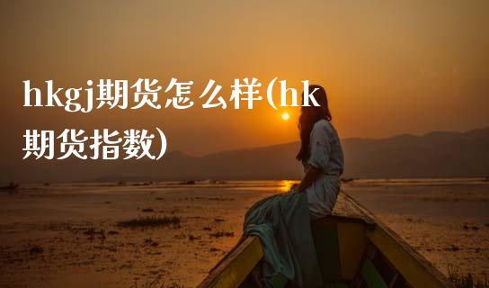 hkgj期货怎么样(hk期货指数)_https://www.zztgc.com_期货直播_第1张