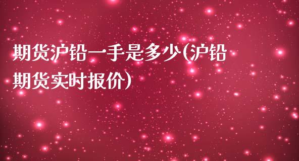 期货沪铅一手是多少(沪铅期货实时报价)_https://www.zztgc.com_黄金期货_第1张