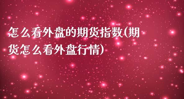 怎么看外盘的期货指数(期货怎么看外盘行情)_https://www.zztgc.com_黄金期货_第1张