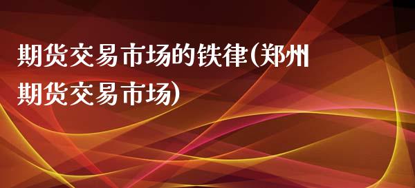 期货交易市场的铁律(郑州期货交易市场)_https://www.zztgc.com_黄金期货_第1张
