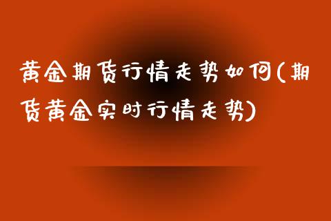 黄金期货行情走势如何(期货黄金实时行情走势)_https://www.zztgc.com_期货开户_第1张