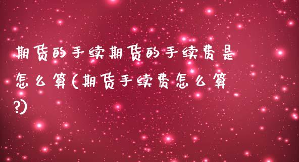 期货的手续期货的手续费是怎么算(期货手续费怎么算?)_https://www.zztgc.com_原油期货_第1张