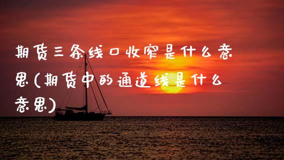 期货三条线口收窄是什么意思(期货中的通道线是什么意思)_https://www.zztgc.com_期货直播_第1张