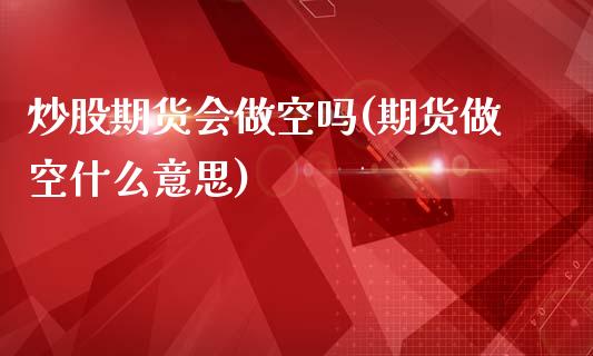 炒股期货会做空吗(期货做空什么意思)_https://www.zztgc.com_原油期货_第1张