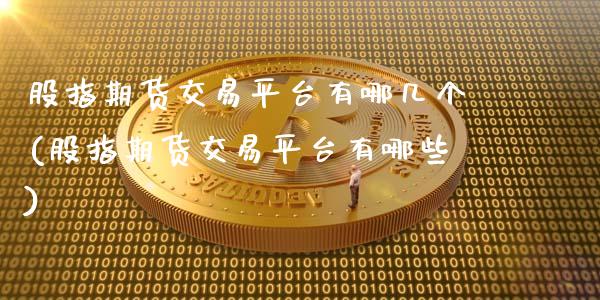 股指期货交易平台有哪几个(股指期货交易平台有哪些)_https://www.zztgc.com_期货入门_第1张