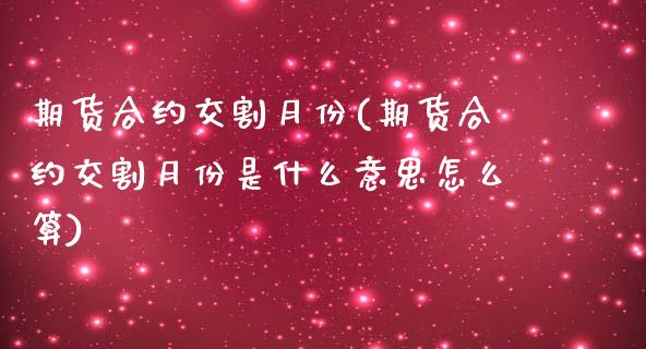 期货合约交割月份(期货合约交割月份是什么意思怎么算)_https://www.zztgc.com_原油期货_第1张