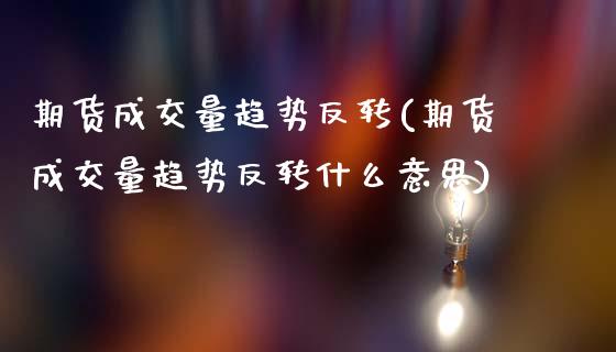 期货成交量趋势反转(期货成交量趋势反转什么意思)_期货直播_第1张_珍投期货网 期货成交量趋势反转(期货成交量趋势反转什么意思)_https://www.zztgc.com_期货直播_第1张