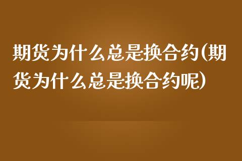 期货为什么总是换合约(期货为什么总是换合约呢)_https://www.zztgc.com_黄金期货_第1张