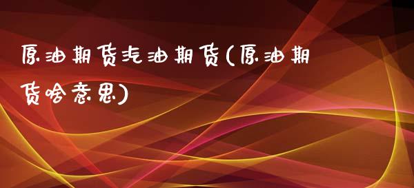 原油期货汽油期货(原油期货啥意思)_https://www.zztgc.com_期货行情_第1张